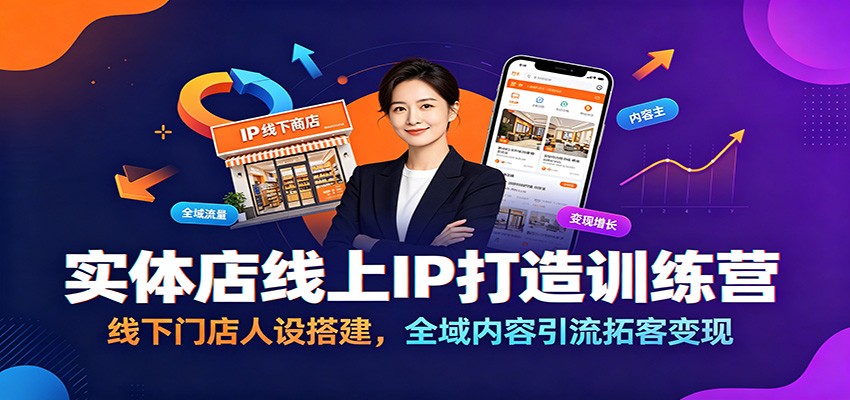 实体店线上IP打造训练营：线下门店人设搭建，全域内容引流拓客变现青祥项目库-闲云创业网-老谢轻创网-中创网-福缘网-冒泡网-资源之家-魔方项目库青祥项目库