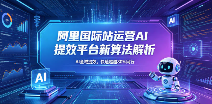 阿里国际站运营AI提效平台新算法解析26年5月新课，AI全域提效，快速超越80%同行青祥项目库-闲云创业网-老谢轻创网-中创网-福缘网-冒泡网-资源之家-魔方项目库青祥项目库