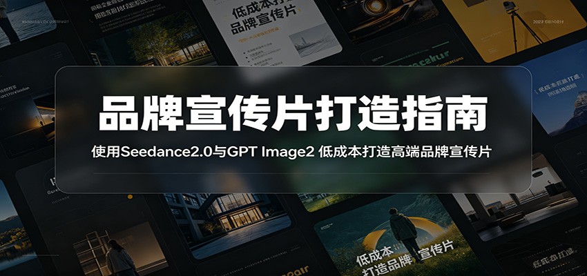 品牌宣传片打造指南：使用Seedance2.0与GPT Image2 低成本打造高端品牌宣传片青祥项目库-闲云创业网-老谢轻创网-中创网-福缘网-冒泡网-资源之家-魔方项目库青祥项目库