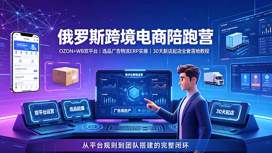 2026俄罗斯跨境电商陪跑营：OZON+WB双平台｜选品广告物流ERP实操｜30天新店起店全套落地教程青祥项目库-闲云创业网-老谢轻创网-中创网-福缘网-冒泡网-资源之家-魔方项目库青祥项目库