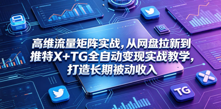 高维流量矩阵实战，从网盘拉新到推特X+TG全自动变现实战教学，打造长期被动收入青祥项目库-闲云创业网-老谢轻创网-中创网-福缘网-冒泡网-资源之家-魔方项目库青祥项目库