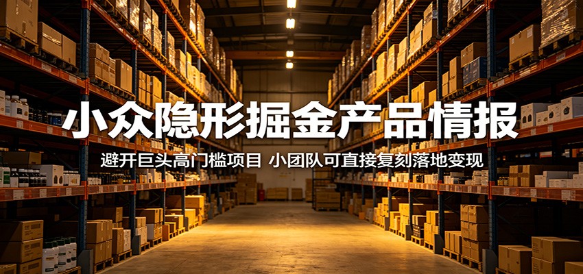 小众隐形掘金产品情报：避开巨头高门槛项目，小团队可直接复刻落地变现青祥项目库-闲云创业网-老谢轻创网-中创网-福缘网-冒泡网-资源之家-魔方项目库青祥项目库