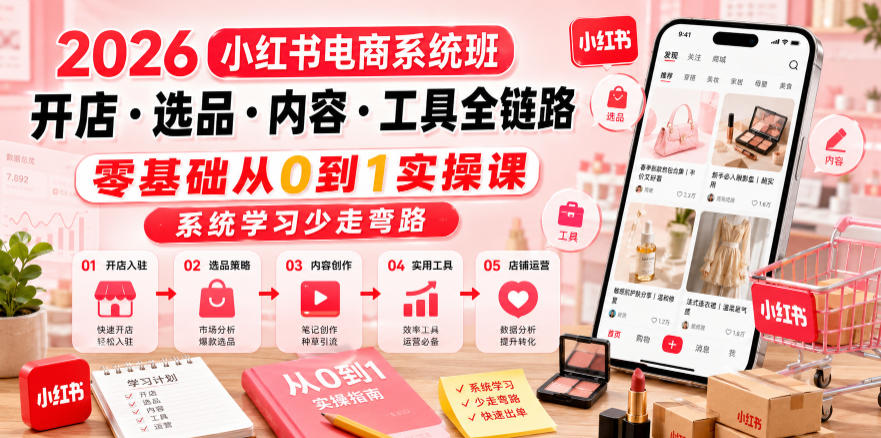2026小红书电商系统班开店・选品・内容・工具全链路，零基础从0到1实操课，系统学习少走弯路青祥项目库-闲云创业网-老谢轻创网-中创网-福缘网-冒泡网-资源之家-魔方项目库青祥项目库