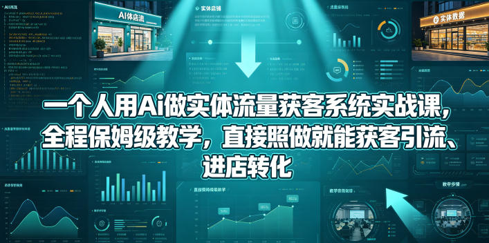 一个人用Ai做实体流量获客系统实战课，全程保姆级教学，直接照做就能获客引流、进店转化青祥项目库-闲云创业网-老谢轻创网-中创网-福缘网-冒泡网-资源之家-魔方项目库青祥项目库