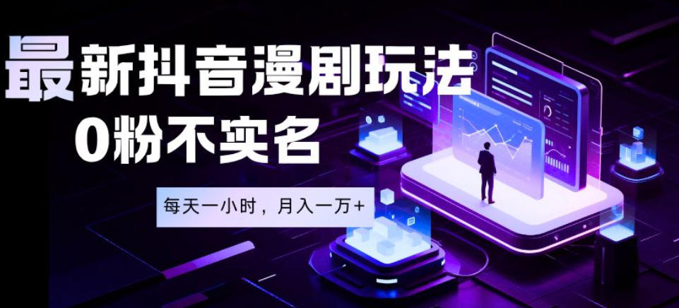 最新蓝海风口项目，抖音漫剧，0粉不实名每天一小时，月入1W+【揭秘】青祥项目库-闲云创业网-老谢轻创网-中创网-福缘网-冒泡网-资源之家-魔方项目库青祥项目库