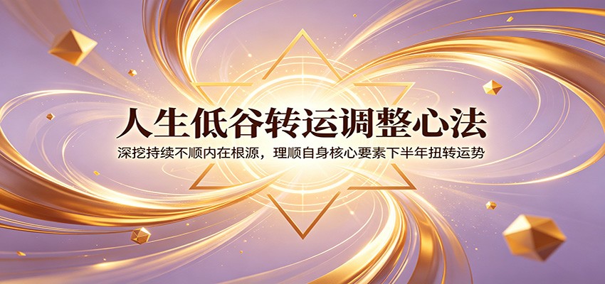 人生低谷转运调整心法：深挖持续不顺内在根源，理顺自身核心要素下半年扭转运势青祥项目库-闲云创业网-老谢轻创网-中创网-福缘网-冒泡网-资源之家-魔方项目库青祥项目库