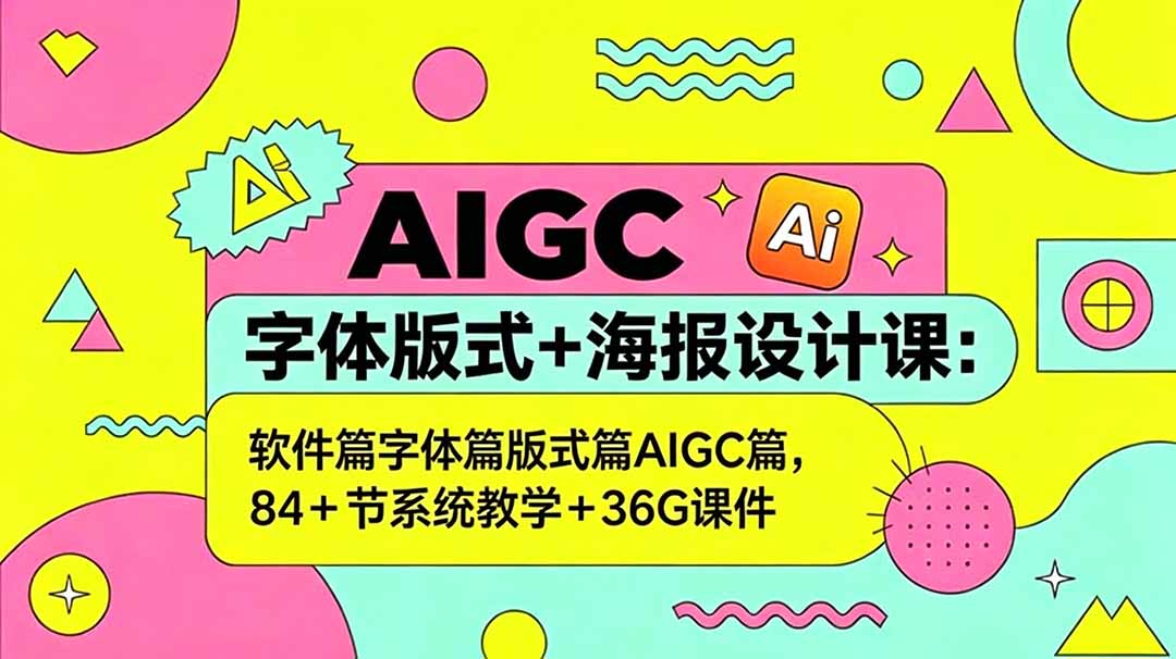 AIGC字体版式+海报设计课：软件篇字体篇版式篇AIGC篇，系统教学+36G课件青祥项目库-闲云创业网-老谢轻创网-中创网-福缘网-冒泡网-资源之家-魔方项目库青祥项目库