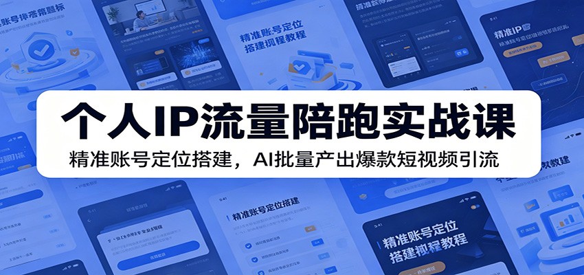 个人IP流量陪跑实战课：精准账号定位搭建，AI批量产出爆款短视频引流青祥项目库-闲云创业网-老谢轻创网-中创网-福缘网-冒泡网-资源之家-魔方项目库青祥项目库