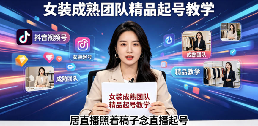 抖音视频号绿幕直播，女装成熟团队打造精品起号教学，居直播照着稿子念直播起号青祥项目库-闲云创业网-老谢轻创网-中创网-福缘网-冒泡网-资源之家-魔方项目库青祥项目库