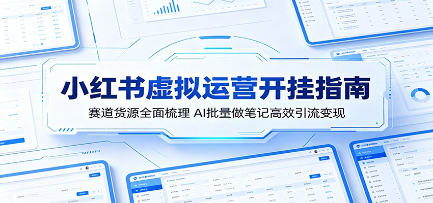小红书虚拟运营开挂指南：赛道货源全面梳理，AI批量做笔记高效引流变现青祥项目库-闲云创业网-老谢轻创网-中创网-福缘网-冒泡网-资源之家-魔方项目库青祥项目库
