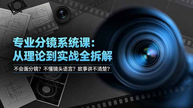 不会画分镜？不懂镜头语言？故事讲不清楚？专业分镜系统课，从理论到实战全拆解！青祥项目库-闲云创业网-老谢轻创网-中创网-福缘网-冒泡网-资源之家-魔方项目库青祥项目库