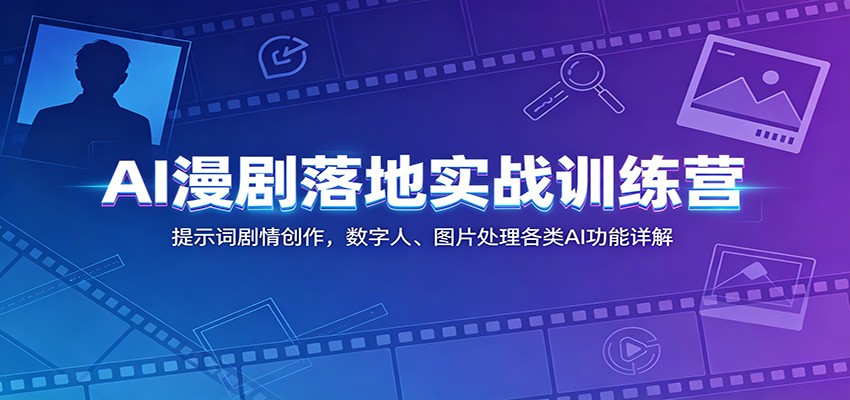 AI漫剧落地实战训练营：提示词剧情创作，数字人、图片处理各类AI功能详解青祥项目库-闲云创业网-老谢轻创网-中创网-福缘网-冒泡网-资源之家-魔方项目库青祥项目库