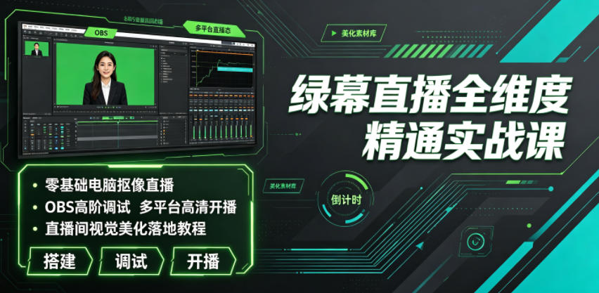 绿幕直播全维度精通实战课｜零基础电脑抠像直播、OBS高阶调试、多平台高清开播、直播间视觉美化落地教程青祥项目库-闲云创业网-老谢轻创网-中创网-福缘网-冒泡网-资源之家-魔方项目库青祥项目库