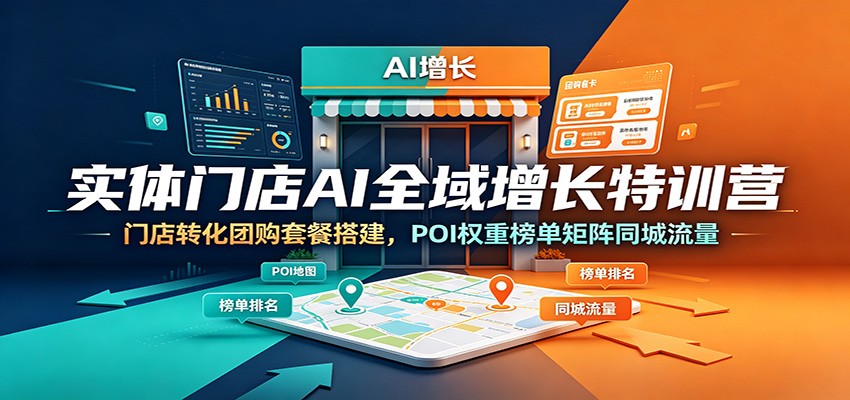 实体门店AI全域增长特训营：门店转化团购套餐搭建，POI权重榜单矩阵同城流量青祥项目库-闲云创业网-老谢轻创网-中创网-福缘网-冒泡网-资源之家-魔方项目库青祥项目库