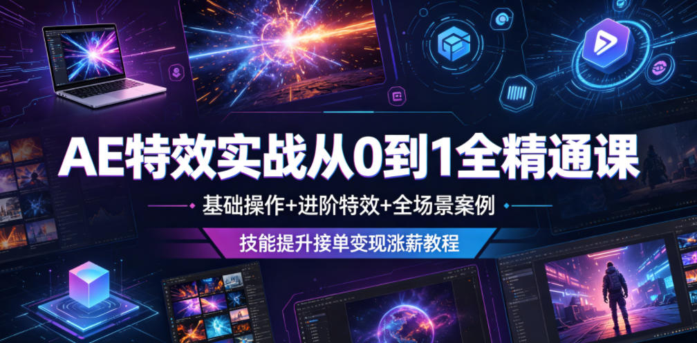 AE特效实战从0到1全精通课，基础操作+进阶特效+全场景案例，技能提升接单变现涨薪教程青祥项目库-闲云创业网-老谢轻创网-中创网-福缘网-冒泡网-资源之家-魔方项目库青祥项目库