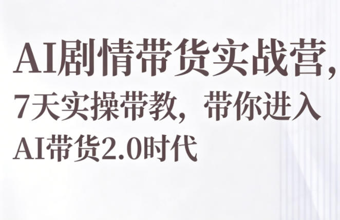 AI剧情带货实战营，7天实操带教，带你进入AI带货2.0时代青祥项目库-闲云创业网-老谢轻创网-中创网-福缘网-冒泡网-资源之家-魔方项目库青祥项目库