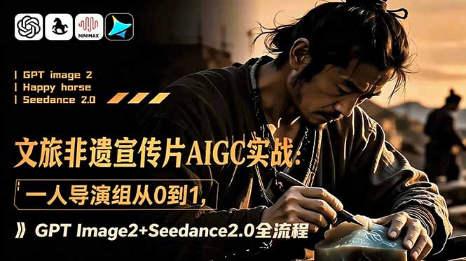 文旅非遗宣传片AIGC实战：一人导演组从0到1，GPT Image2+Seedance2.0全流程青祥项目库-闲云创业网-老谢轻创网-中创网-福缘网-冒泡网-资源之家-魔方项目库青祥项目库