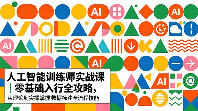 AI人工智能 训练师实战课｜零基础入行全攻略，从理论到实操掌握数据标注全流程技能青祥项目库-闲云创业网-老谢轻创网-中创网-福缘网-冒泡网-资源之家-魔方项目库青祥项目库