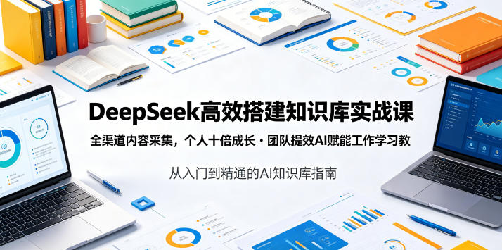 DeepSeek高效搭建知识库实战课，全渠道内容采集，个人十倍成长・团队提效，AI赋能工作学习青祥项目库-闲云创业网-老谢轻创网-中创网-福缘网-冒泡网-资源之家-魔方项目库青祥项目库