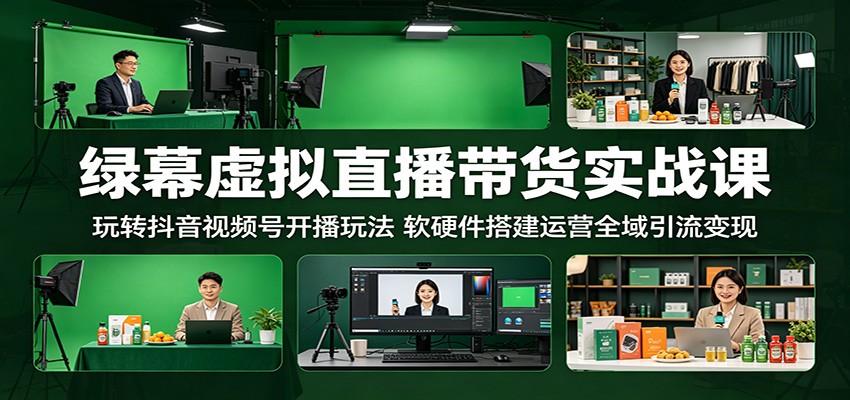 绿幕虚拟直播带货实战课：玩转抖音视频号开播玩法，软硬件搭建运营全域引流变现青祥项目库-闲云创业网-老谢轻创网-中创网-福缘网-冒泡网-资源之家-魔方项目库青祥项目库