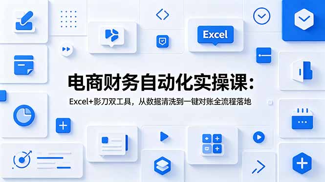 电商财务自动化实操课：Excel+影刀双工具，从数据清洗到一键对账全流程落地青祥项目库-闲云创业网-老谢轻创网-中创网-福缘网-冒泡网-资源之家-魔方项目库青祥项目库