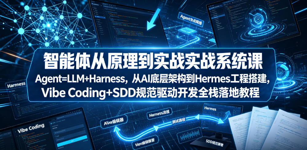 智能体从原理到实战系统课Agent=LLM+Harness，从AI底层架构到Hermes工程搭建，Vibe Coding+SDD规范驱动开发全栈落地教程青祥项目库-闲云创业网-老谢轻创网-中创网-福缘网-冒泡网-资源之家-魔方项目库青祥项目库