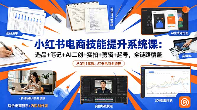 小红书电商技能提升系统课：选品+笔记+AI二创+实拍+剪辑+起号，全链路覆盖青祥项目库-闲云创业网-老谢轻创网-中创网-福缘网-冒泡网-资源之家-魔方项目库青祥项目库