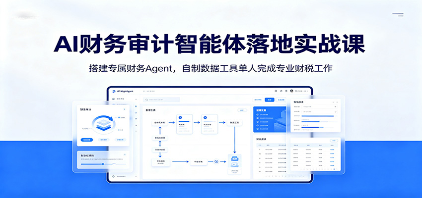 AI财务审计智能体落地实战课：搭建专属财务Agent，自制数据工具单人完成专业财税工作青祥项目库-闲云创业网-老谢轻创网-中创网-福缘网-冒泡网-资源之家-魔方项目库青祥项目库