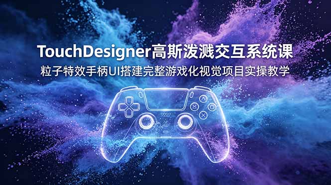 TouchDesigner高斯泼溅交互系统课，粒子特效手柄UI搭建完整游戏化视觉项目实操教学青祥项目库-闲云创业网-老谢轻创网-中创网-福缘网-冒泡网-资源之家-魔方项目库青祥项目库