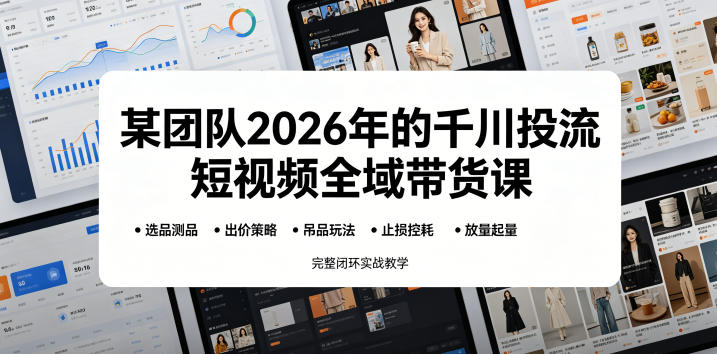 某团队2026年的千川投流短视频全域带货课，从选品测品、吊品玩法、止损控耗到放量起量，完整闭环实战教学青祥项目库-闲云创业网-老谢轻创网-中创网-福缘网-冒泡网-资源之家-魔方项目库青祥项目库