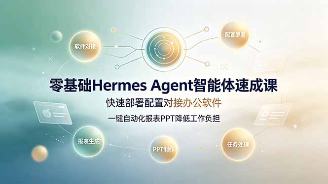 零基础Hermes Agent智能体速成课，快速部署配置对接办公软件；一键自动化报表PPT降低工作负担青祥项目库-闲云创业网-老谢轻创网-中创网-福缘网-冒泡网-资源之家-魔方项目库青祥项目库
