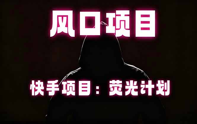 快手风口项目，荧光计划托管，长期稳定，适合批量做青祥项目库-闲云创业网-老谢轻创网-中创网-福缘网-冒泡网-资源之家-魔方项目库青祥项目库