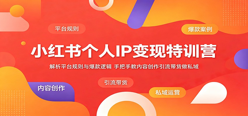 小红书个人IP变现特训营：解析平台规则与爆款逻辑，手把手教内容创作引流带货做私域青祥项目库-闲云创业网-老谢轻创网-中创网-福缘网-冒泡网-资源之家-魔方项目库青祥项目库
