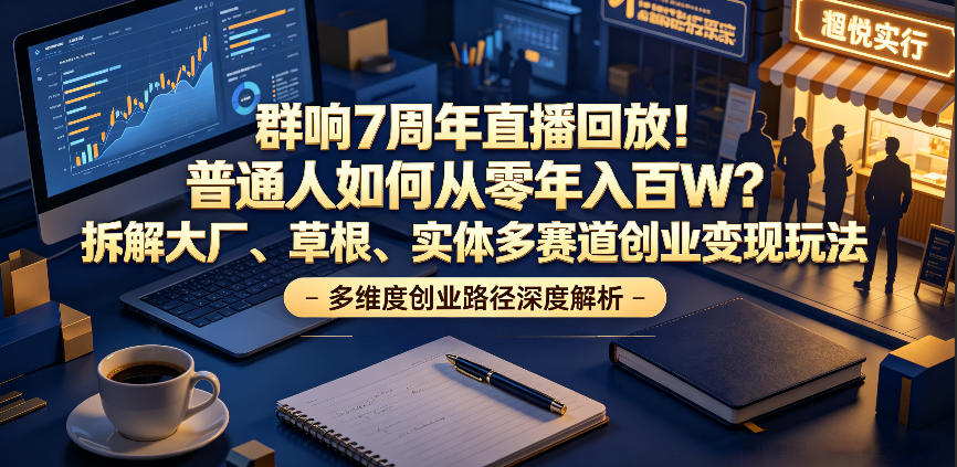 群响7周年直播回放！普通人如何从零年入百W？拆解大厂、草根、实体多赛道创业变现玩法(更新)青祥项目库-闲云创业网-老谢轻创网-中创网-福缘网-冒泡网-资源之家-魔方项目库青祥项目库