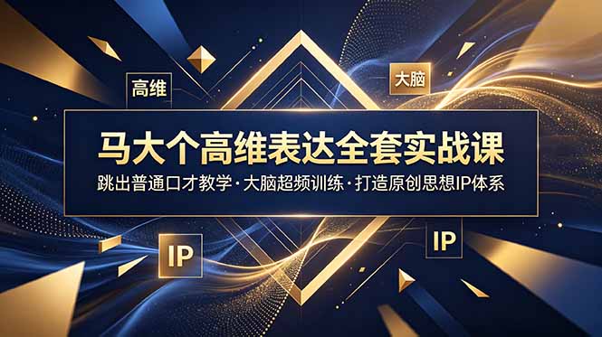 马大个高维表达全套实战课,跳出普通口才教学,大脑超频训练打造原创思想IP体系青祥项目库-闲云创业网-老谢轻创网-中创网-福缘网-冒泡网-资源之家-魔方项目库青祥项目库