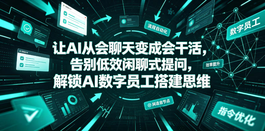 让AI从会聊天变成会干活,告别低效闲聊式提问,解锁AI数字员工搭建思维青祥项目库-闲云创业网-老谢轻创网-中创网-福缘网-冒泡网-资源之家-魔方项目库青祥项目库