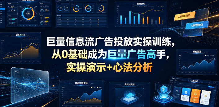 巨量信息流广告投放实操训练，从0基础成为巨量广告高手，实操演示+心法分析青祥项目库-闲云创业网-老谢轻创网-中创网-福缘网-冒泡网-资源之家-魔方项目库青祥项目库
