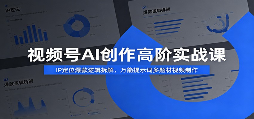 视频号AI创作高阶实战课：IP定位爆款逻辑拆解，万能提示词多题材视频制作青祥项目库-闲云创业网-老谢轻创网-中创网-福缘网-冒泡网-资源之家-魔方项目库青祥项目库