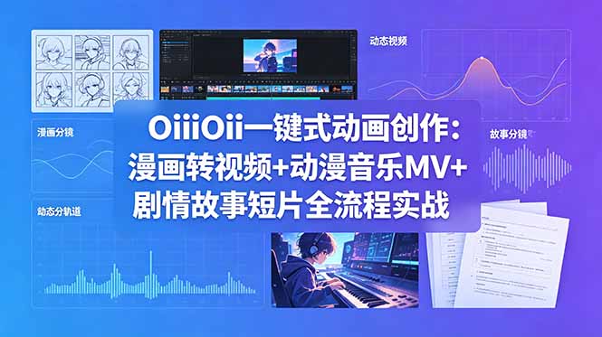 OiiOii一键式动画创作：漫画转视频+动漫音乐MV+剧情故事短片全流程实战青祥项目库-闲云创业网-老谢轻创网-中创网-福缘网-冒泡网-资源之家-魔方项目库青祥项目库