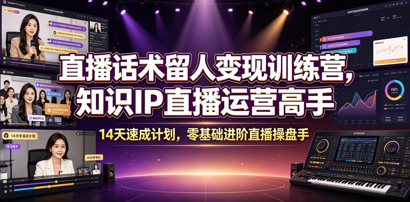 直播话术留人变现训练营，知识IP直播运营高手，14天速成计划，零基础进阶直播操盘手青祥项目库-闲云创业网-老谢轻创网-中创网-福缘网-冒泡网-资源之家-魔方项目库青祥项目库