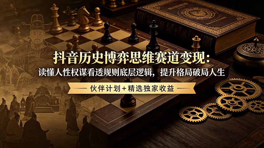 抖音历史博弈思维赛道变现：读懂人性权谋看透规则底层逻辑，提升格局破局人生，伙伴计划+精选独家收益青祥项目库-闲云创业网-老谢轻创网-中创网-福缘网-冒泡网-资源之家-魔方项目库青祥项目库