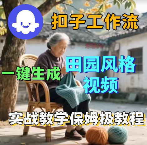 爆火的田园风格视频用扣子coze工作流一键生成，保姆级搭建教程青祥项目库-闲云创业网-老谢轻创网-中创网-福缘网-冒泡网-资源之家-魔方项目库青祥项目库
