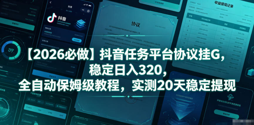 【2026必做】抖音任务平台协议挂G，稳定日入320，全自动保姆级教程，实测20天稳定提现【揭秘】青祥项目库-闲云创业网-老谢轻创网-中创网-福缘网-冒泡网-资源之家-魔方项目库青祥项目库