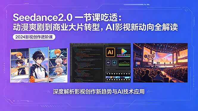 Seedance2.0一节课吃透：动漫爽剧到商业大片转型，AI影视新动向全解读青祥项目库-闲云创业网-老谢轻创网-中创网-福缘网-冒泡网-资源之家-魔方项目库青祥项目库