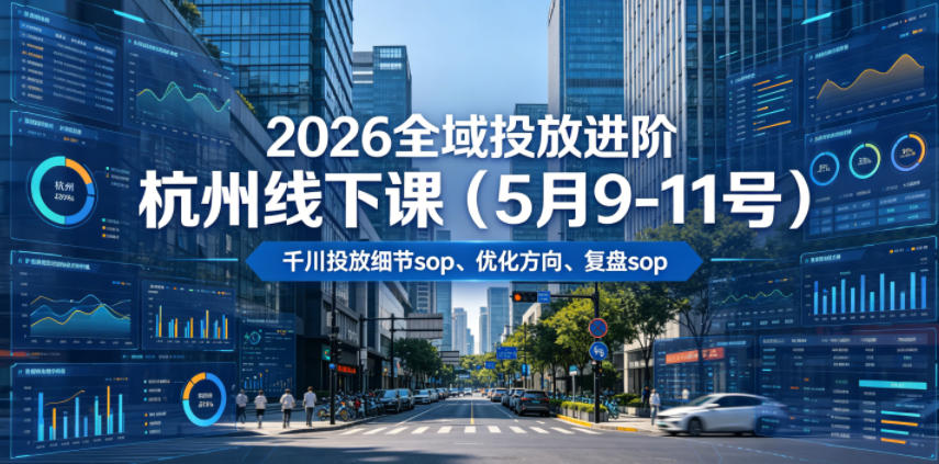 2026全域投放进阶杭州线下课(5月9-11号)，包括千川投放细节sop、优化方向、复盘sop(20小时录音+字幕)青祥项目库-闲云创业网-老谢轻创网-中创网-福缘网-冒泡网-资源之家-魔方项目库青祥项目库