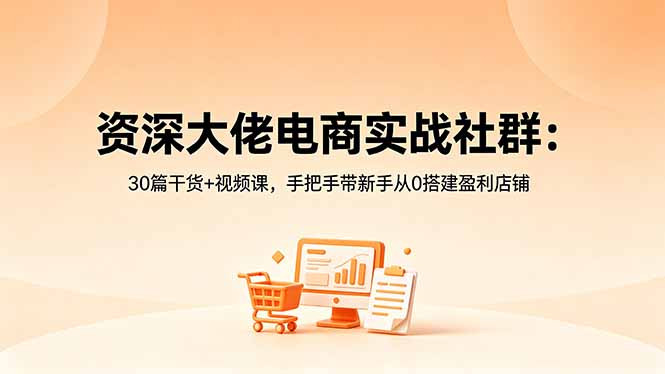 资深大佬电商实战社群：30篇干货+视频课，手把手带新手从0搭建盈利店铺青祥项目库-闲云创业网-老谢轻创网-中创网-福缘网-冒泡网-资源之家-魔方项目库青祥项目库