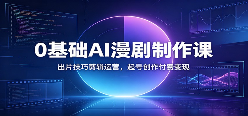 0基础AI漫剧制作课：出片技巧剪辑运营，起号创作付费变现青祥项目库-闲云创业网-老谢轻创网-中创网-福缘网-冒泡网-资源之家-魔方项目库青祥项目库