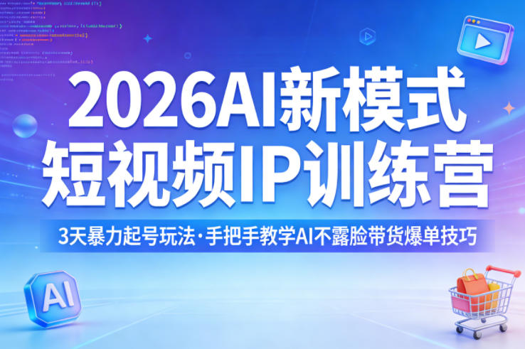 2026AI新模式短视频IP训练营，3天暴力起号玩法，手把手教学AI不露脸带货爆单技巧(更新0706)青祥项目库-闲云创业网-老谢轻创网-中创网-福缘网-冒泡网-资源之家-魔方项目库青祥项目库