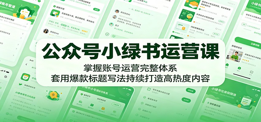 公众号小绿书运营课：掌握账号运营完整体系，套用爆款标题写法持续打造高热度内容青祥项目库-闲云创业网-老谢轻创网-中创网-福缘网-冒泡网-资源之家-魔方项目库青祥项目库