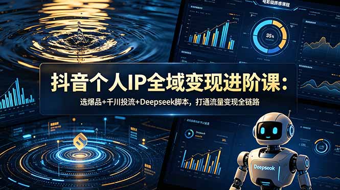抖音个人IP全域变现进阶课-更新26年6月:选爆品+千川投流+Deepseek脚本,打通流量变现全链路青祥项目库-闲云创业网-老谢轻创网-中创网-福缘网-冒泡网-资源之家-魔方项目库青祥项目库